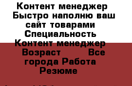 Контент менеджер. Быстро наполню ваш сайт товарами › Специальность ­ Контент менеджер › Возраст ­ 39 - Все города Работа » Резюме   